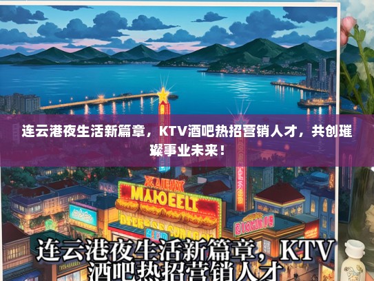 连云港夜生活新篇章，KTV酒吧热招营销人才，共创璀璨事业未来！