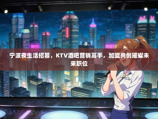 宁波夜生活招募，KTV酒吧营销高手，加盟共创璀璨未来职位