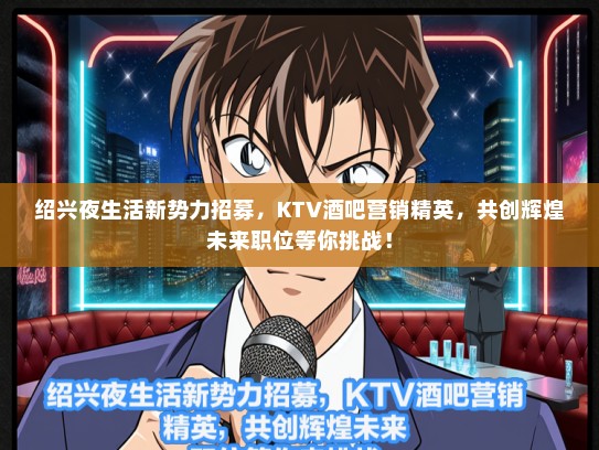 绍兴夜生活新势力招募，KTV酒吧营销精英，共创辉煌未来职位等你挑战！