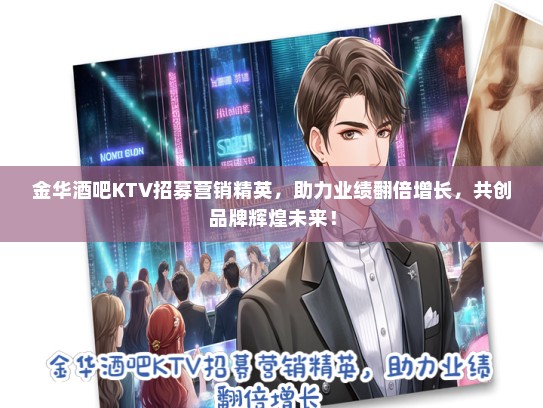 金华酒吧KTV招募营销精英，助力业绩翻倍增长，共创品牌辉煌未来！