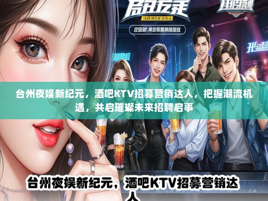 台州夜娱新纪元，酒吧KTV招募营销达人，把握潮流机遇，共启璀璨未来招聘启事