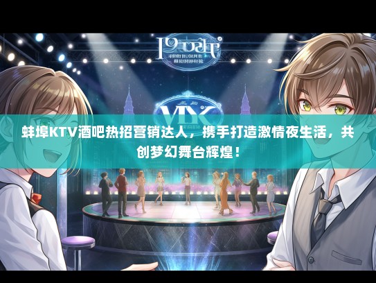 蚌埠KTV酒吧热招营销达人，携手打造激情夜生活，共创梦幻舞台辉煌！