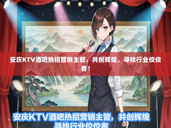 安庆KTV酒吧热招营销主管，共创辉煌，寻找行业佼佼者！