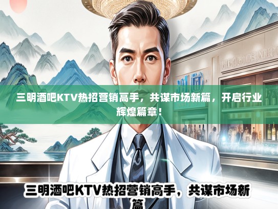 三明酒吧KTV热招营销高手，共谋市场新篇，开启行业辉煌篇章！