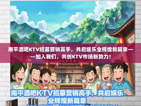 南平酒吧KTV招募营销高手，共启娱乐业辉煌新篇章——加入我们，共创KTV市场新势力！
