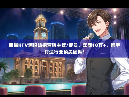 南昌KTV酒吧热招营销主管/专员，年薪10万+，携手打造行业顶尖团队！