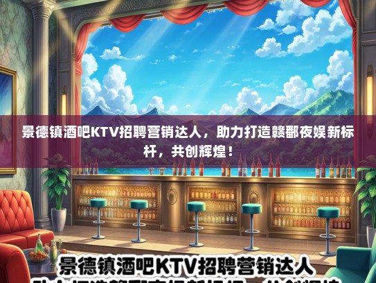 景德镇酒吧KTV招聘营销达人，助力打造赣鄱夜娱新标杆，共创辉煌！