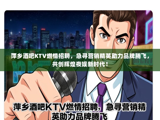 萍乡酒吧KTV燃情招聘，急寻营销精英助力品牌腾飞，共创辉煌夜娱新时代！