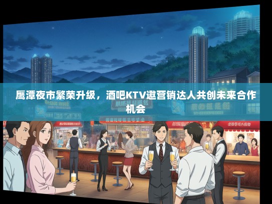 鹰潭夜市繁荣升级，酒吧KTV邀营销达人共创未来合作机会