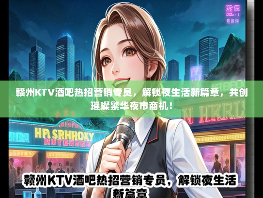 赣州KTV酒吧热招营销专员，解锁夜生活新篇章，共创璀璨繁华夜市商机！
