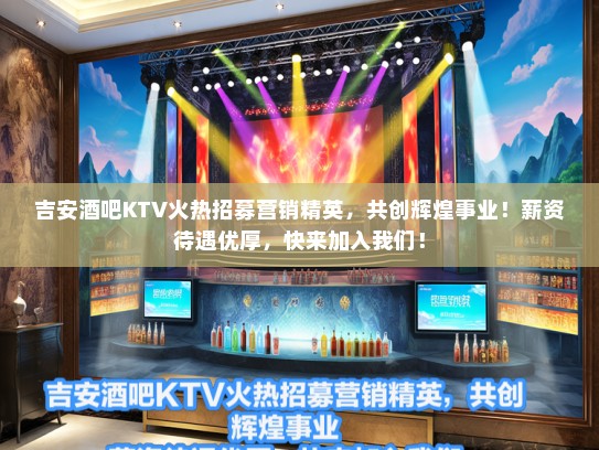 吉安酒吧KTV火热招募营销精英，共创辉煌事业！薪资待遇优厚，快来加入我们！