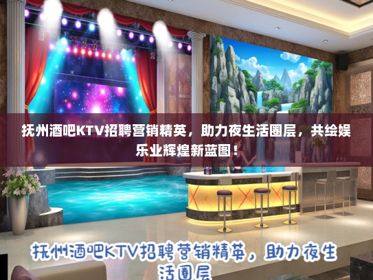 抚州酒吧KTV招聘营销精英，助力夜生活圈层，共绘娱乐业辉煌新蓝图！