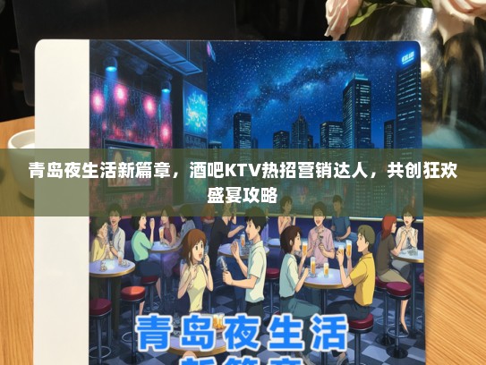 青岛夜生活新篇章，酒吧KTV热招营销达人，共创狂欢盛宴攻略