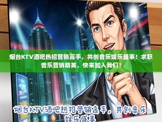 烟台KTV酒吧热招营销高手，共创音乐娱乐盛事！求职音乐营销精英，快来加入我们！