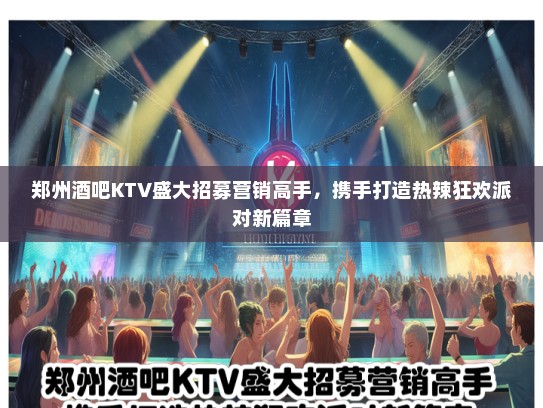 郑州酒吧KTV盛大招募营销高手，携手打造热辣狂欢派对新篇章