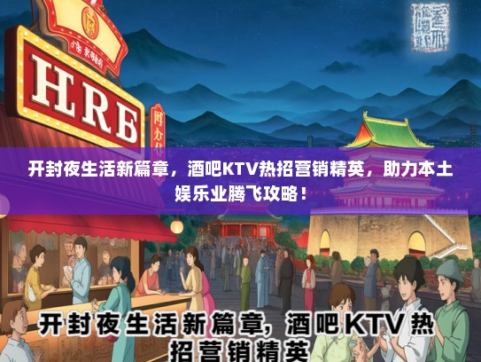 开封夜生活新篇章，酒吧KTV热招营销精英，助力本土娱乐业腾飞攻略！