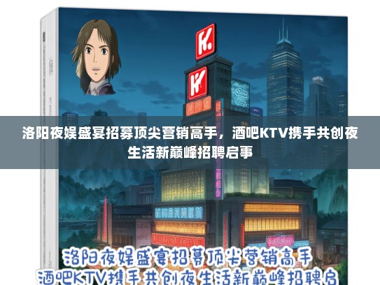 洛阳夜娱盛宴招募顶尖营销高手，酒吧KTV携手共创夜生活新巅峰招聘启事