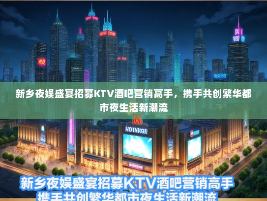新乡夜娱盛宴招募KTV酒吧营销高手，携手共创繁华都市夜生活新潮流