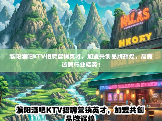 濮阳酒吧KTV招聘营销英才，加盟共创品牌辉煌，高薪诚聘行业精英！