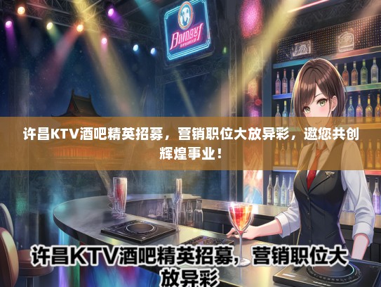 许昌KTV酒吧精英招募，营销职位大放异彩，邀您共创辉煌事业！