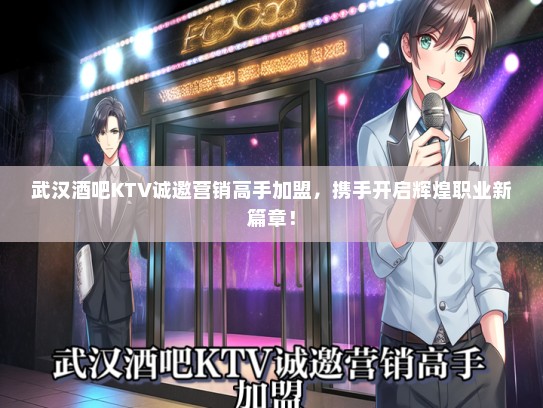 武汉酒吧KTV诚邀营销高手加盟，携手开启辉煌职业新篇章！