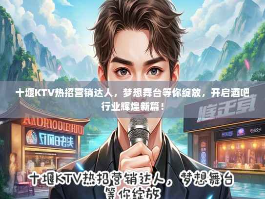 十堰KTV热招营销达人，梦想舞台等你绽放，开启酒吧行业辉煌新篇！