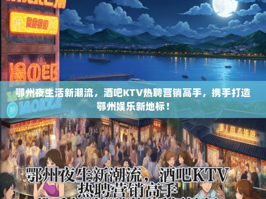 鄂州夜生活新潮流，酒吧KTV热聘营销高手，携手打造鄂州娱乐新地标！