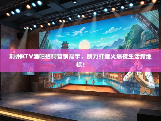 荆州KTV酒吧招聘营销高手，助力打造火爆夜生活新地标！