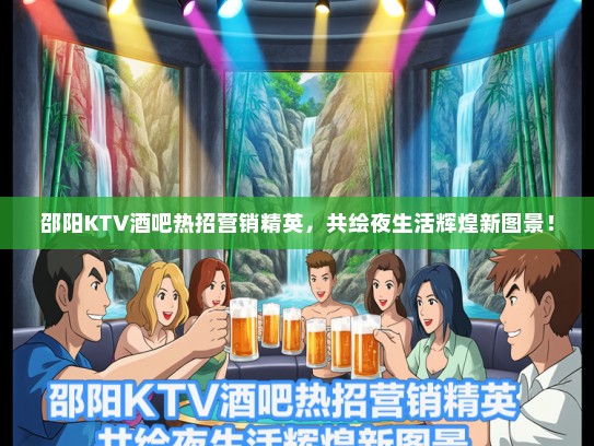 邵阳KTV酒吧热招营销精英，共绘夜生活辉煌新图景！