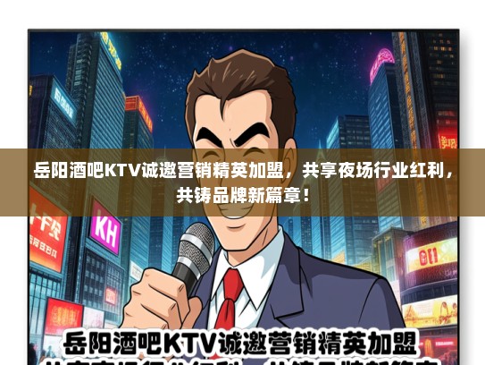 岳阳酒吧KTV诚邀营销精英加盟，共享夜场行业红利，共铸品牌新篇章！
