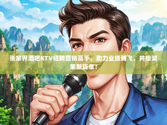 张家界酒吧KTV招聘营销高手，助力业绩腾飞，共绘繁荣新篇章！