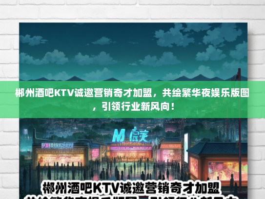 郴州酒吧KTV诚邀营销奇才加盟，共绘繁华夜娱乐版图，引领行业新风向！