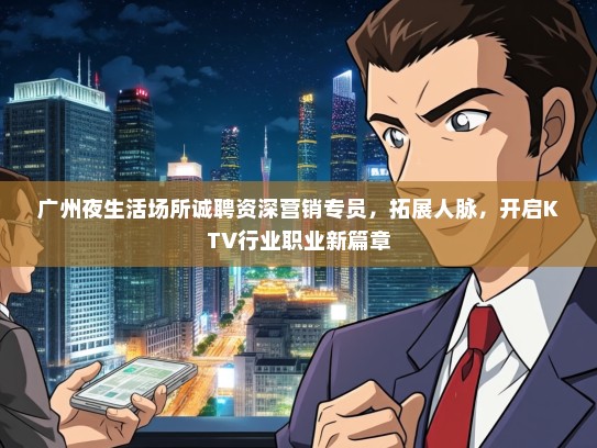 广州夜生活场所诚聘资深营销专员，拓展人脉，开启KTV行业职业新篇章