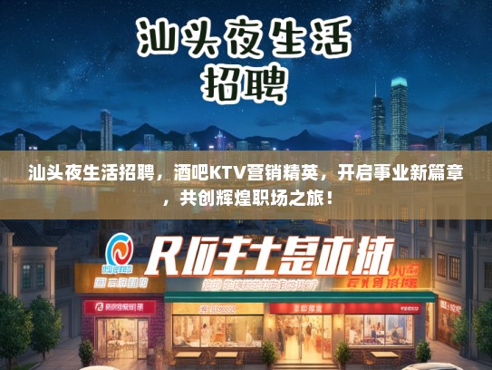 汕头夜生活招聘，酒吧KTV营销精英，开启事业新篇章，共创辉煌职场之旅！