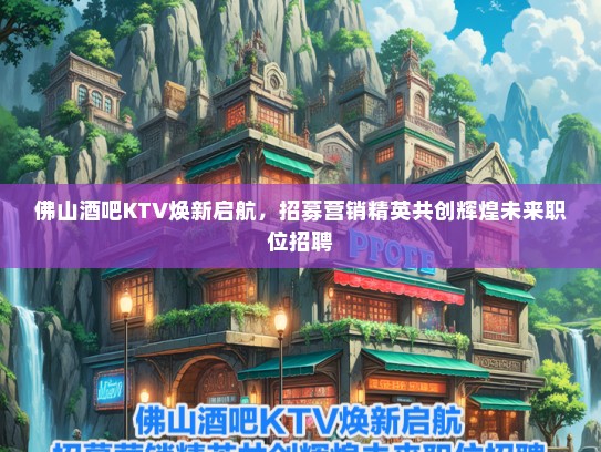 佛山酒吧KTV焕新启航，招募营销精英共创辉煌未来职位招聘