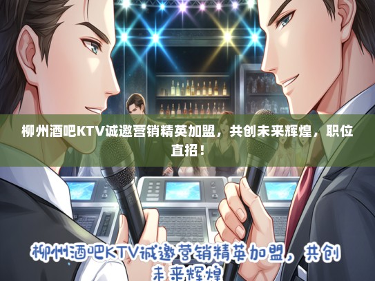 柳州酒吧KTV诚邀营销精英加盟，共创未来辉煌，职位直招！