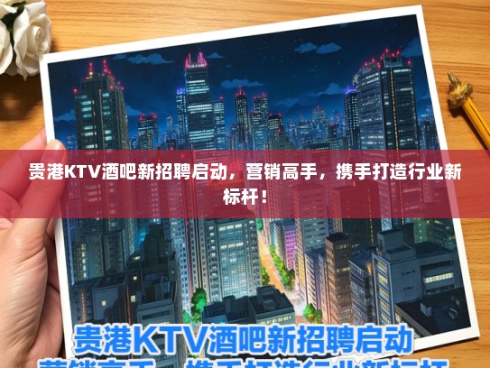贵港KTV酒吧新招聘启动，营销高手，携手打造行业新标杆！