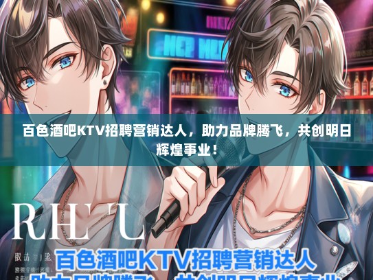 百色酒吧KTV招聘营销达人，助力品牌腾飞，共创明日辉煌事业！