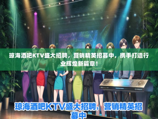 琼海酒吧KTV盛大招聘，营销精英招募中，携手打造行业辉煌新篇章！