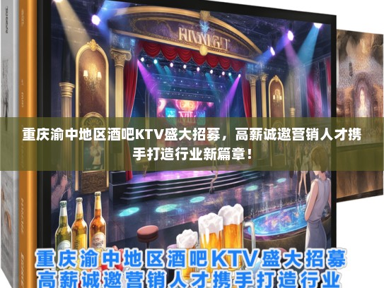 重庆渝中地区酒吧KTV盛大招募，高薪诚邀营销人才携手打造行业新篇章！