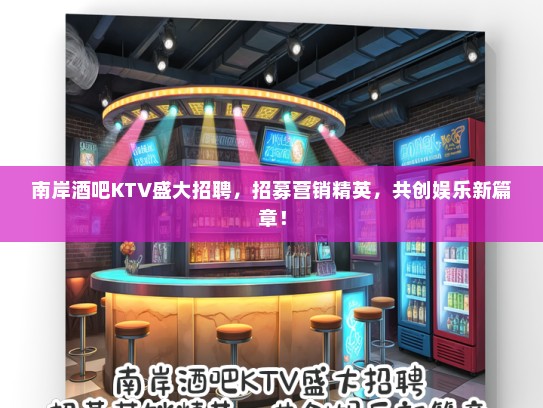 南岸酒吧KTV盛大招聘，招募营销精英，共创娱乐新篇章！