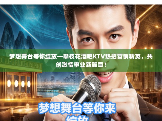 梦想舞台等你绽放—攀枝花酒吧KTV热招营销精英，共创激情事业新篇章！