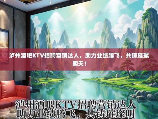 泸州酒吧KTV招聘营销达人，助力业绩腾飞，共铸璀璨明天！