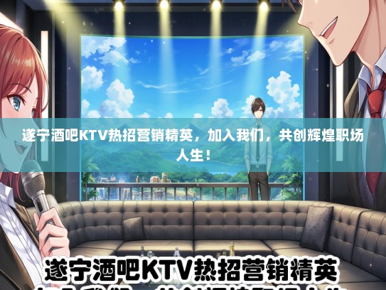 遂宁酒吧KTV热招营销精英，加入我们，共创辉煌职场人生！