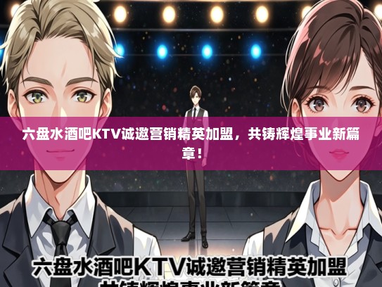 六盘水酒吧KTV诚邀营销精英加盟，共铸辉煌事业新篇章！