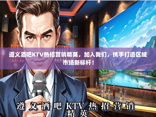 遵义酒吧KTV热招营销精英,加入我们,携手打造区域市场新标杆! 遵义酒吧KTV热招营销精英,加入我们,携手打造区域市场新标杆!