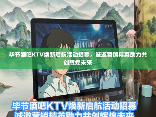 毕节酒吧KTV焕新启航活动招募，诚邀营销精英助力共创辉煌未来