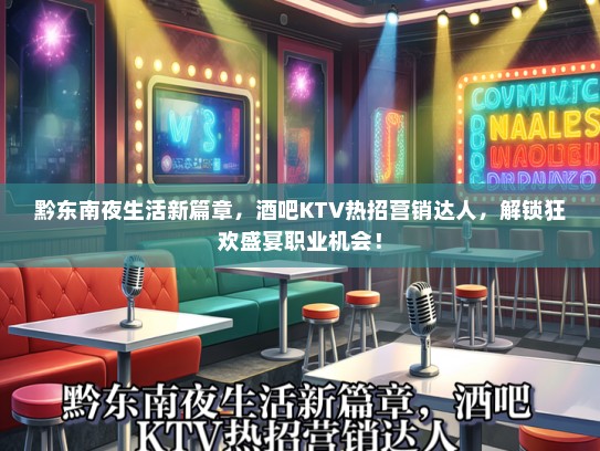 黔东南夜生活新篇章，酒吧KTV热招营销达人，解锁狂欢盛宴职业机会！