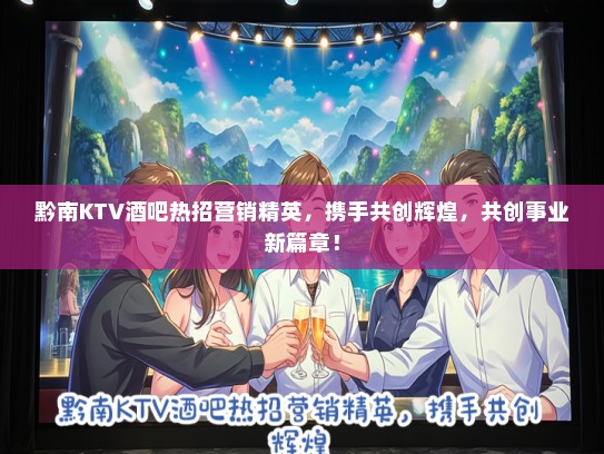 黔南KTV酒吧热招营销精英，携手共创辉煌，共创事业新篇章！