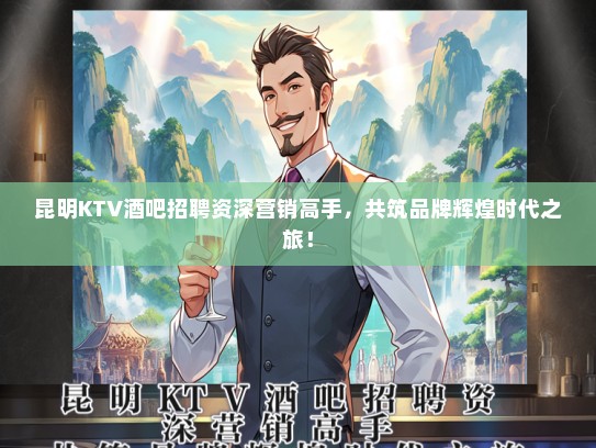 昆明KTV酒吧招聘资深营销高手，共筑品牌辉煌时代之旅！